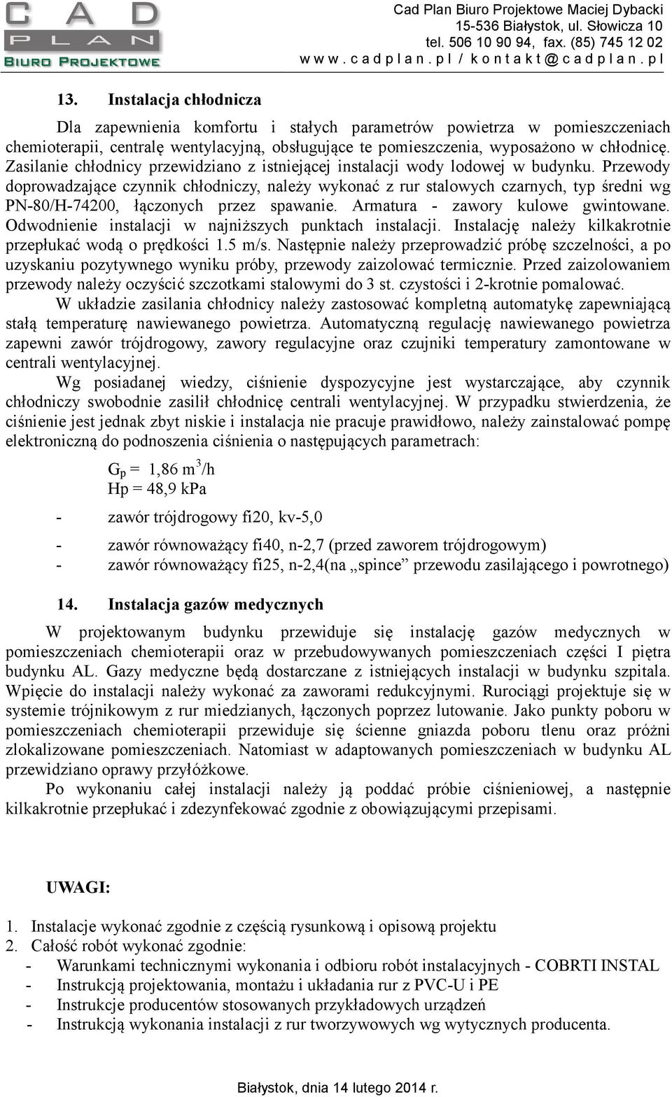 Przewody doprowadzające czynnik chłodniczy, należy wykonać z rur stalowych czarnych, typ średni wg PN-80/H-74200, łączonych przez spawanie. Armatura - zawory kulowe gwintowane.