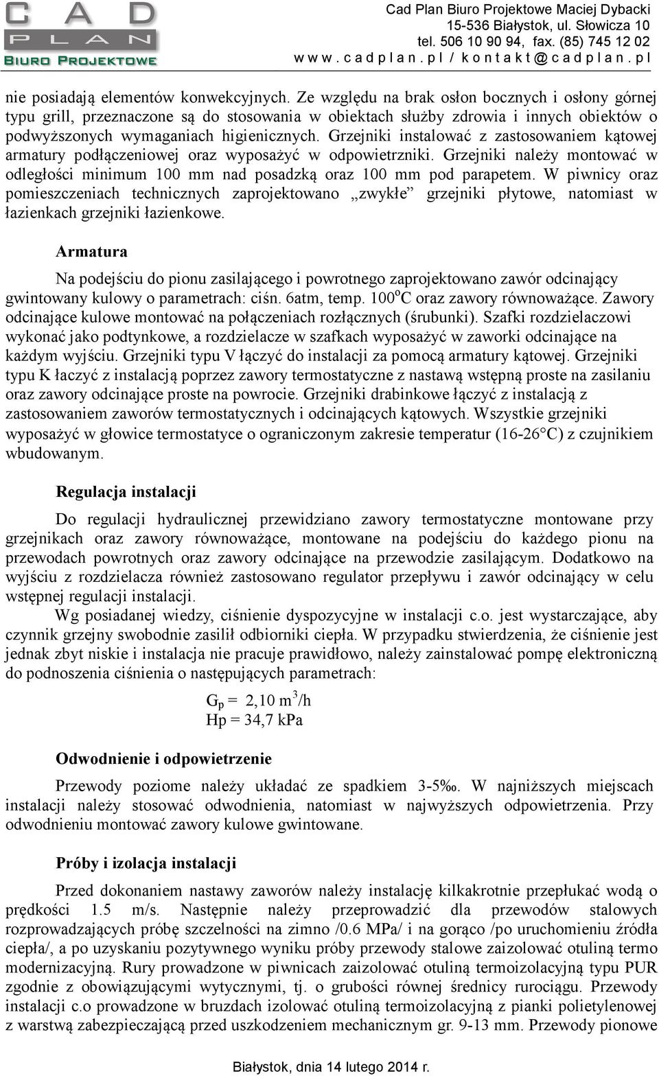 Grzejniki instalować z zastosowaniem kątowej armatury podłączeniowej oraz wyposażyć w odpowietrzniki. Grzejniki należy montować w odległości minimum 100 mm nad posadzką oraz 100 mm pod parapetem.