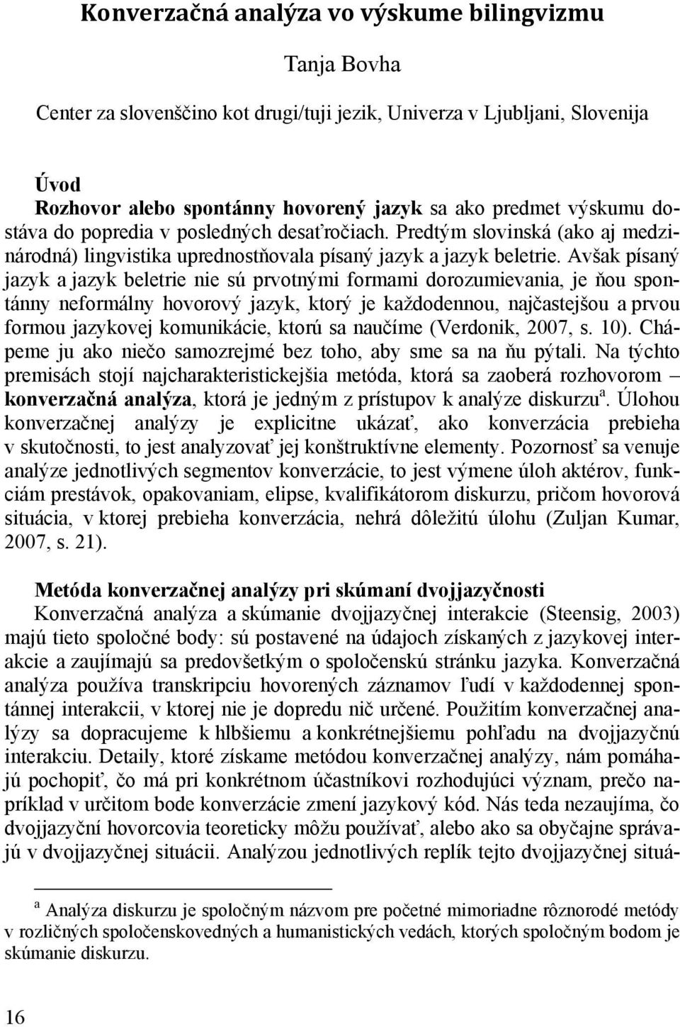 Avšak písaný jazyk a jazyk beletrie nie sú prvotnými formami dorozumievania, je ňou spontánny neformálny hovorový jazyk, ktorý je každodennou, najčastejšou a prvou formou jazykovej komunikácie, ktorú