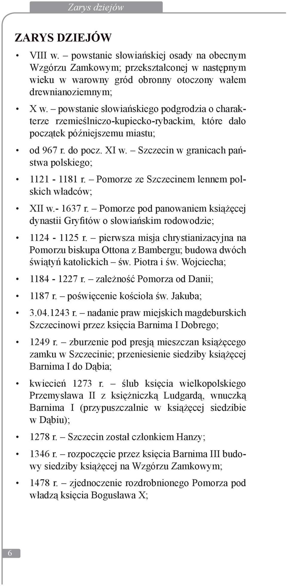 powstanie słowiańskiego podgrodzia o charakterze rzemieślniczo-kupiecko-rybackim, które dało początek późniejszemu miastu; od 967 r. do pocz. XI w. Szczecin w granicach państwa polskiego; 1121-1181 r.