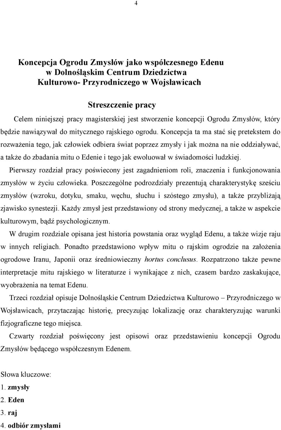 Koncepcja ta ma stać się pretekstem do rozważenia tego, jak człowiek odbiera świat poprzez zmysły i jak można na nie oddziaływać, a także do zbadania mitu o Edenie i tego jak ewoluował w świadomości