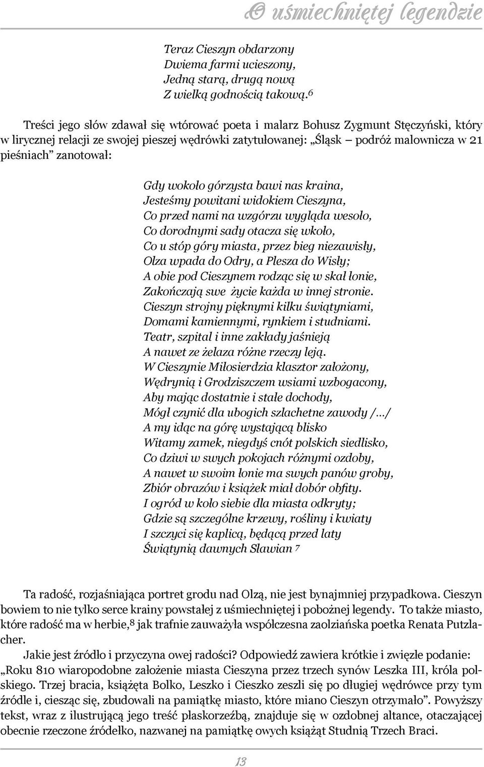 w 21 pieśniach zanotował: Gdy wokoło górzysta bawi nas kraina, Jesteśmy powitani widokiem Cieszyna, Co przed nami na wzgórzu wygląda wesoło, Co dorodnymi sady otacza się wkoło, Co u stóp góry miasta,