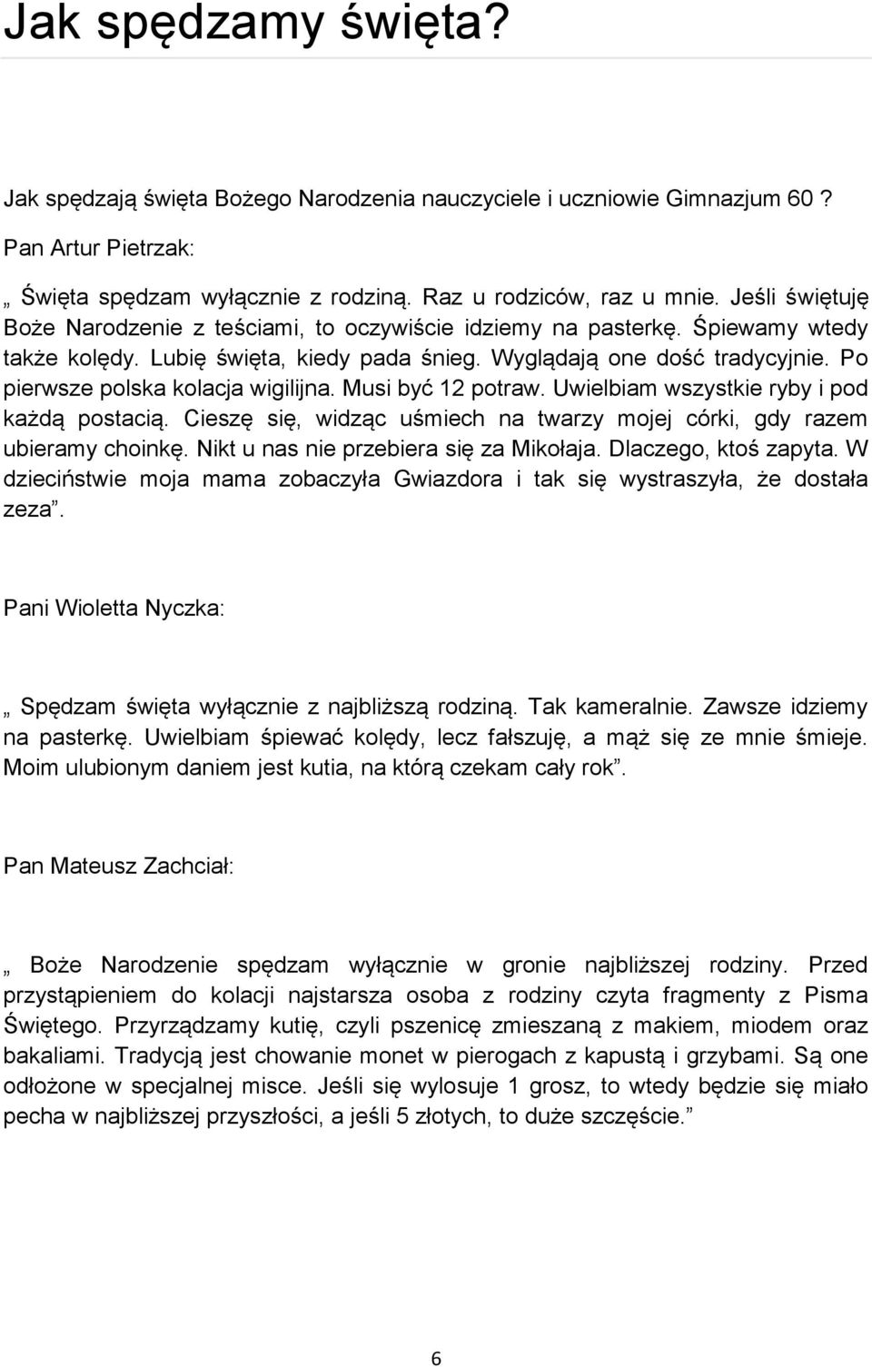 Po pierwsze polska kolacja wigilijna. Musi być 12 potraw. Uwielbiam wszystkie ryby i pod każdą postacią. Cieszę się, widząc uśmiech na twarzy mojej córki, gdy razem ubieramy choinkę.