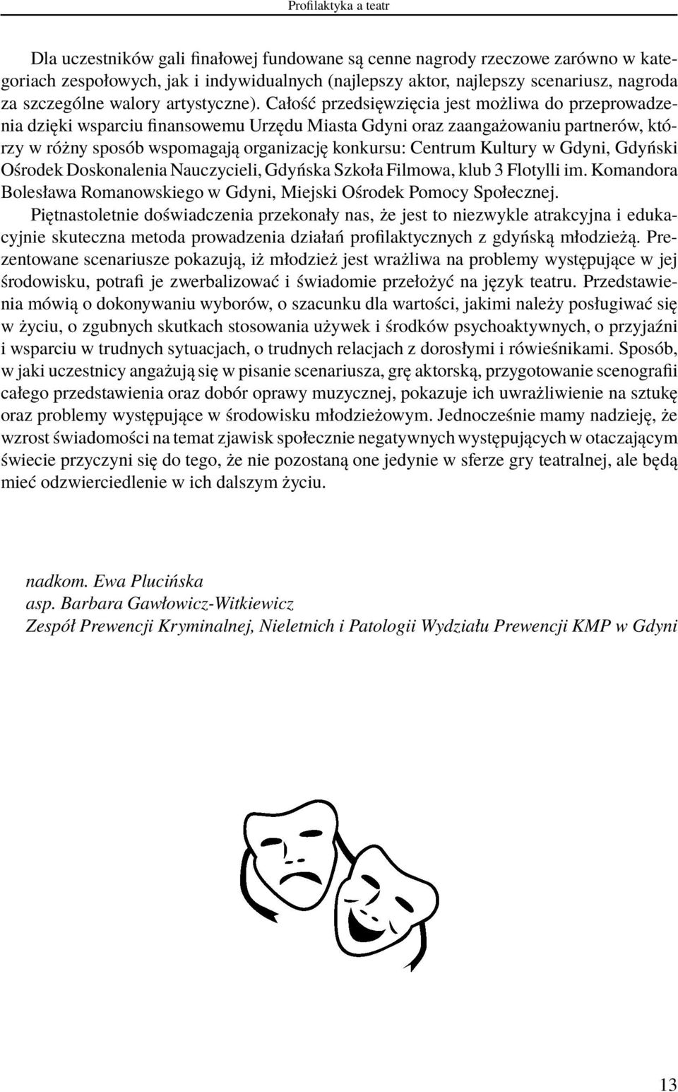 Całość przedsięwzięcia jest możliwa do przeprowadzenia dzięki wsparciu finansowemu Urzędu Miasta Gdyni oraz zaangażowaniu partnerów, którzy w różny sposób wspomagają organizację konkursu: Centrum