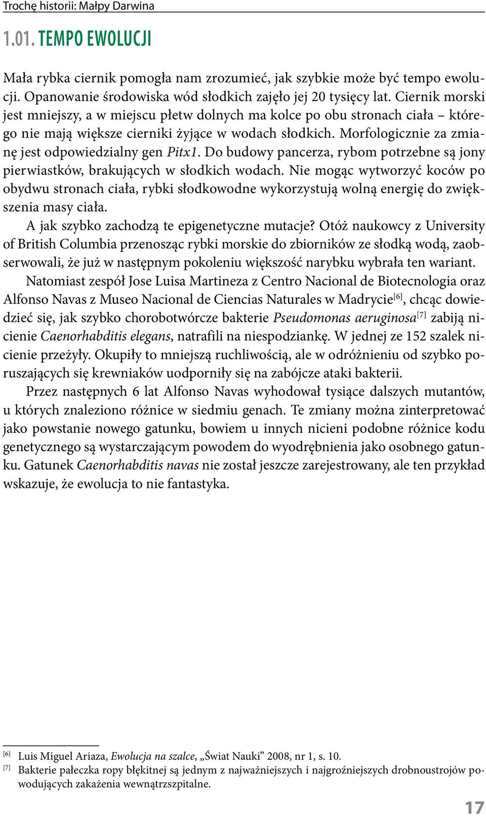 Morfologicznie za zmianę jest odpowiedzialny gen Pitx1. Do budowy pancerza, rybom potrzebne są jony pierwiastków, brakujących w słodkich wodach.