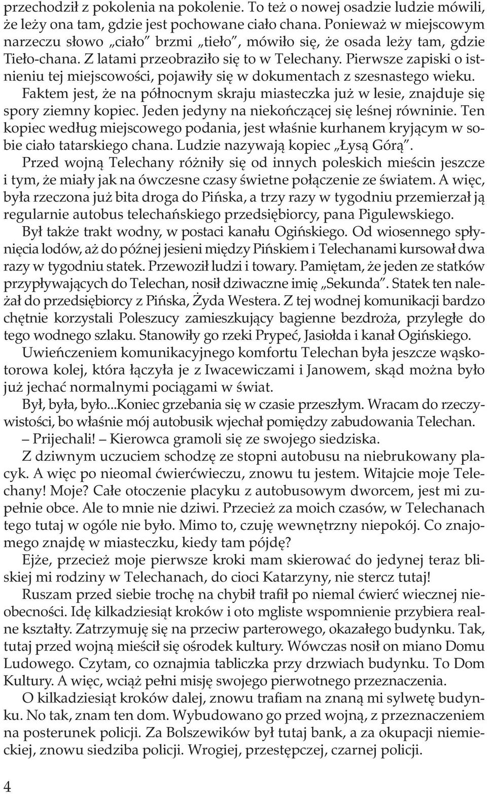 Pierwsze zapiski o istnieniu tej miejscowości, pojawiły się w dokumentach z szesnastego wieku. Faktem jest, że na północnym skraju miasteczka już w lesie, znajduje się spory ziemny kopiec.