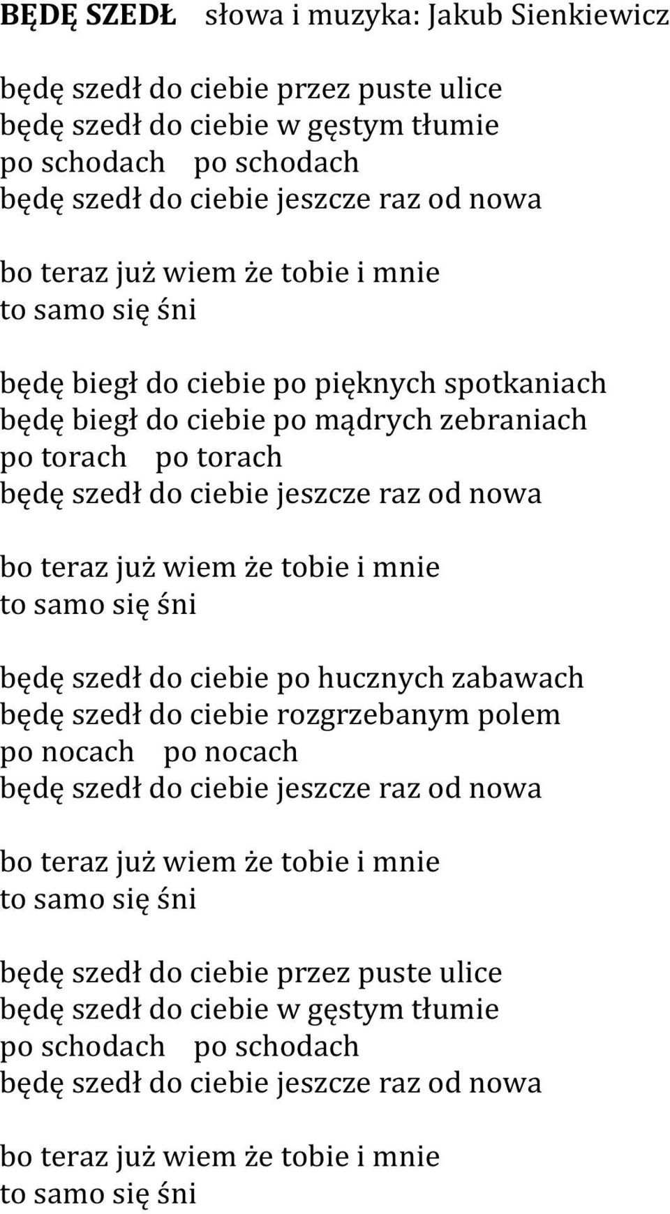 wiem że tobie i mnie to samo się śni będę szedł do ciebie po hucznych zabawach będę szedł do ciebie rozgrzebanym polem po nocach po nocach będę szedł do ciebie jeszcze raz od nowa bo teraz już wiem