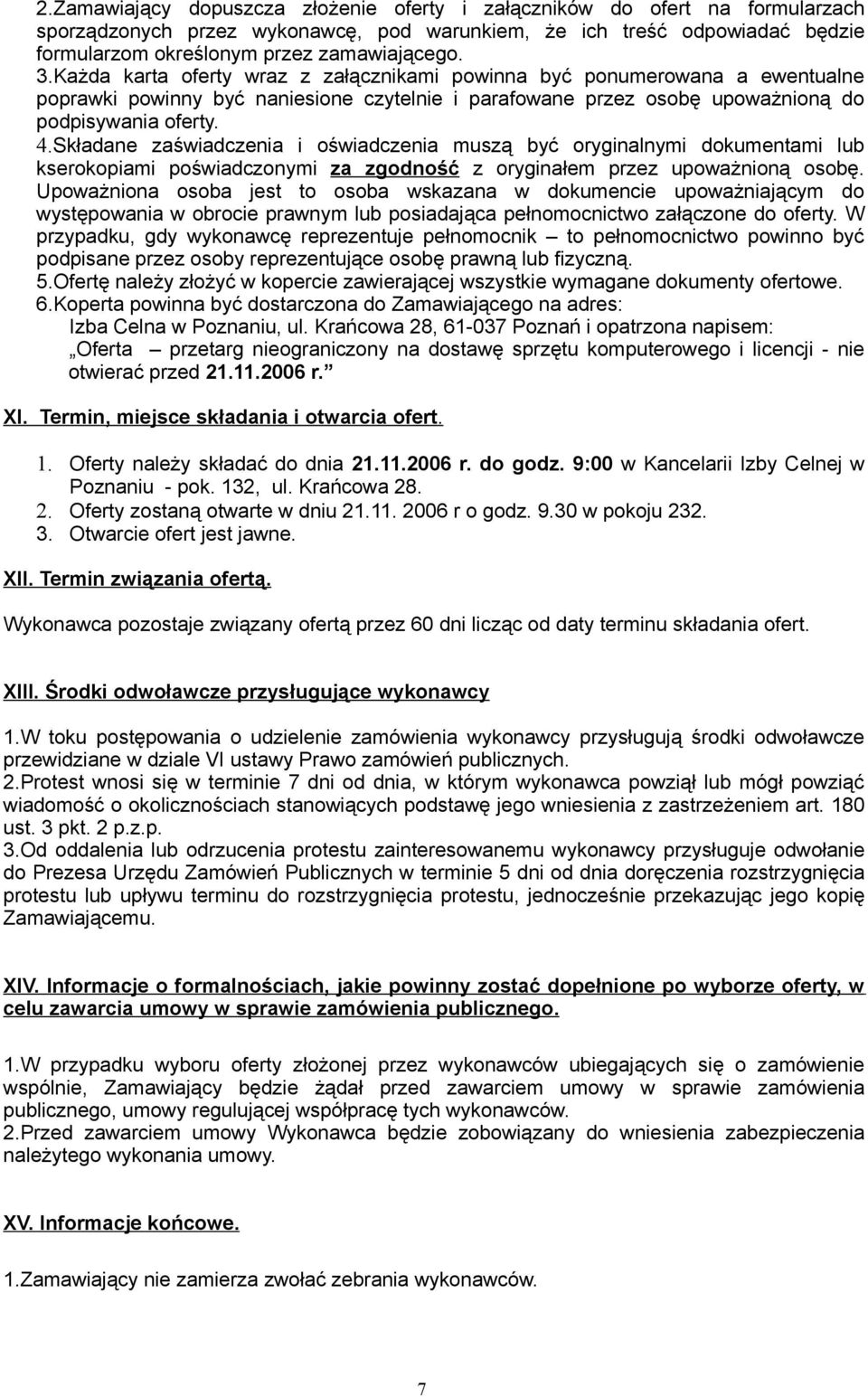 Składane zaświadczenia i oświadczenia muszą być oryginalnymi dokumentami lub kserokopiami poświadczonymi za zgodność z oryginałem przez upoważnioną osobę.