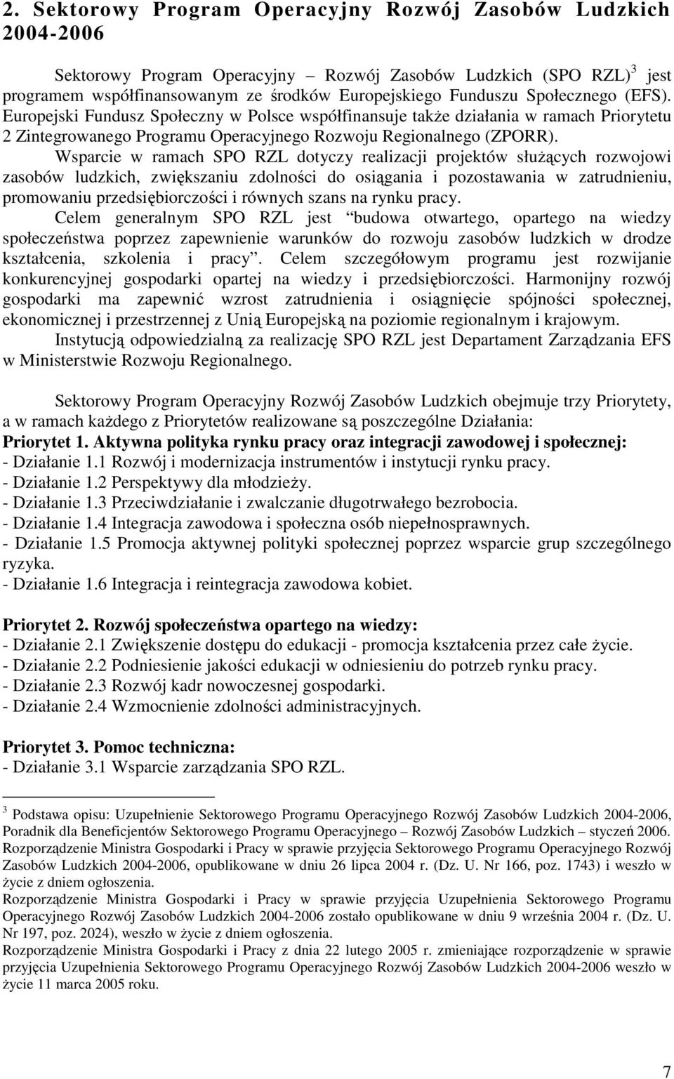 Wsparcie w ramach SPO RZL dotyczy realizacji projektów służących rozwojowi zasobów ludzkich, zwiększaniu zdolności do osiągania i pozostawania w zatrudnieniu, promowaniu przedsiębiorczości i równych