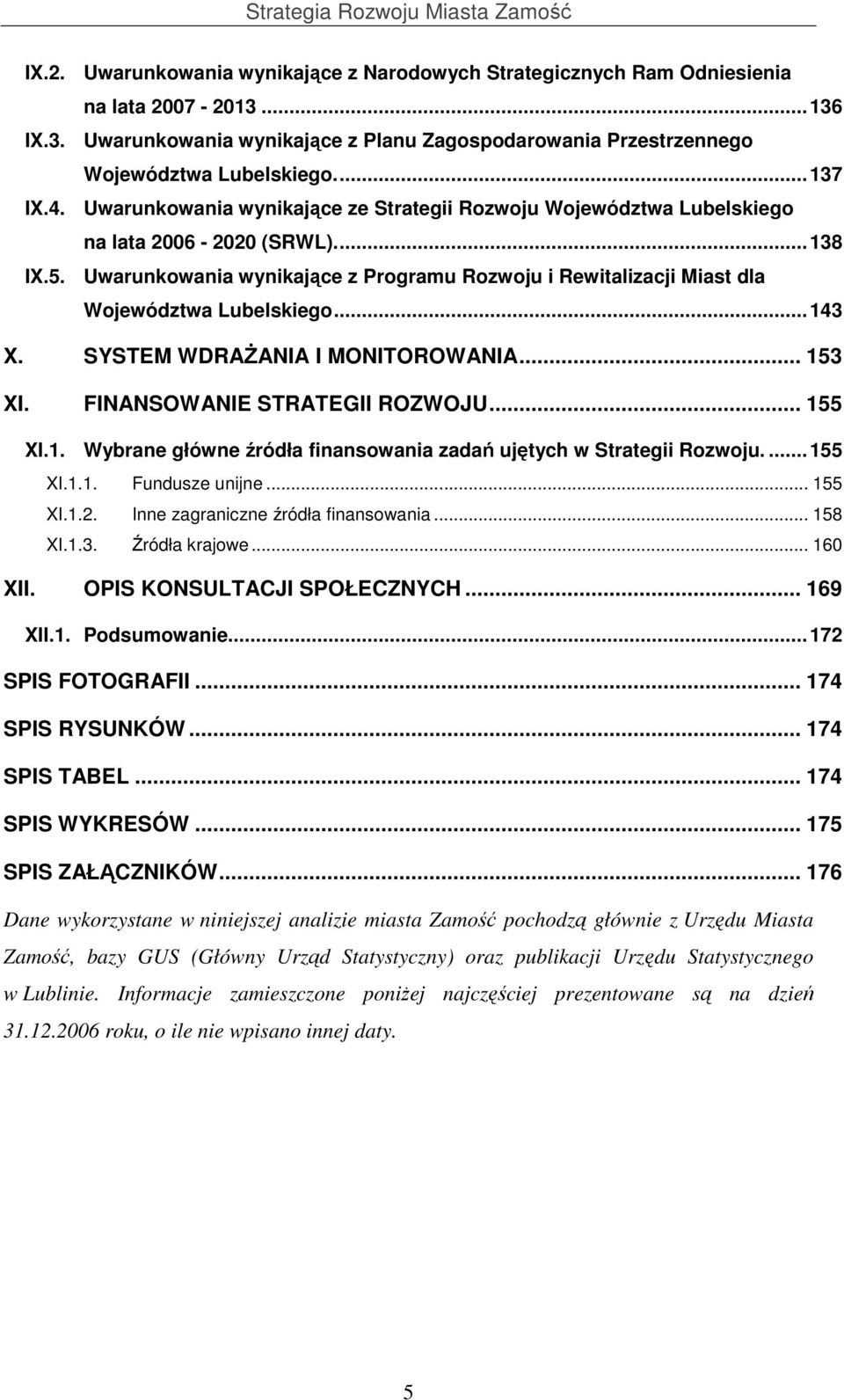 Uwarunkowania wynikające z Programu Rozwoju i Rewitalizacji Miast dla Województwa Lubelskiego...143 X. SYSTEM WDRAśANIA I MONITOROWANIA... 153 XI. FINANSOWANIE STRATEGII ROZWOJU... 155 XI.1. Wybrane główne źródła finansowania zadań ujętych w Strategii Rozwoju.