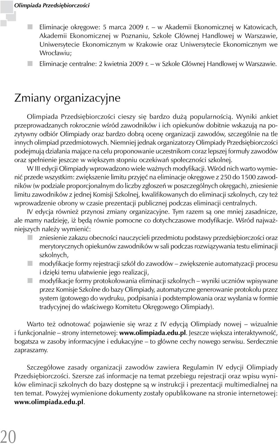 Eliminacje centralne: 2 kwietnia 2009 r. w Szkole Głównej Handlowej w Warszawie. Zmiany organizacyjne Olimpiada Przedsiębiorczości cieszy się bardzo dużą popularnością.