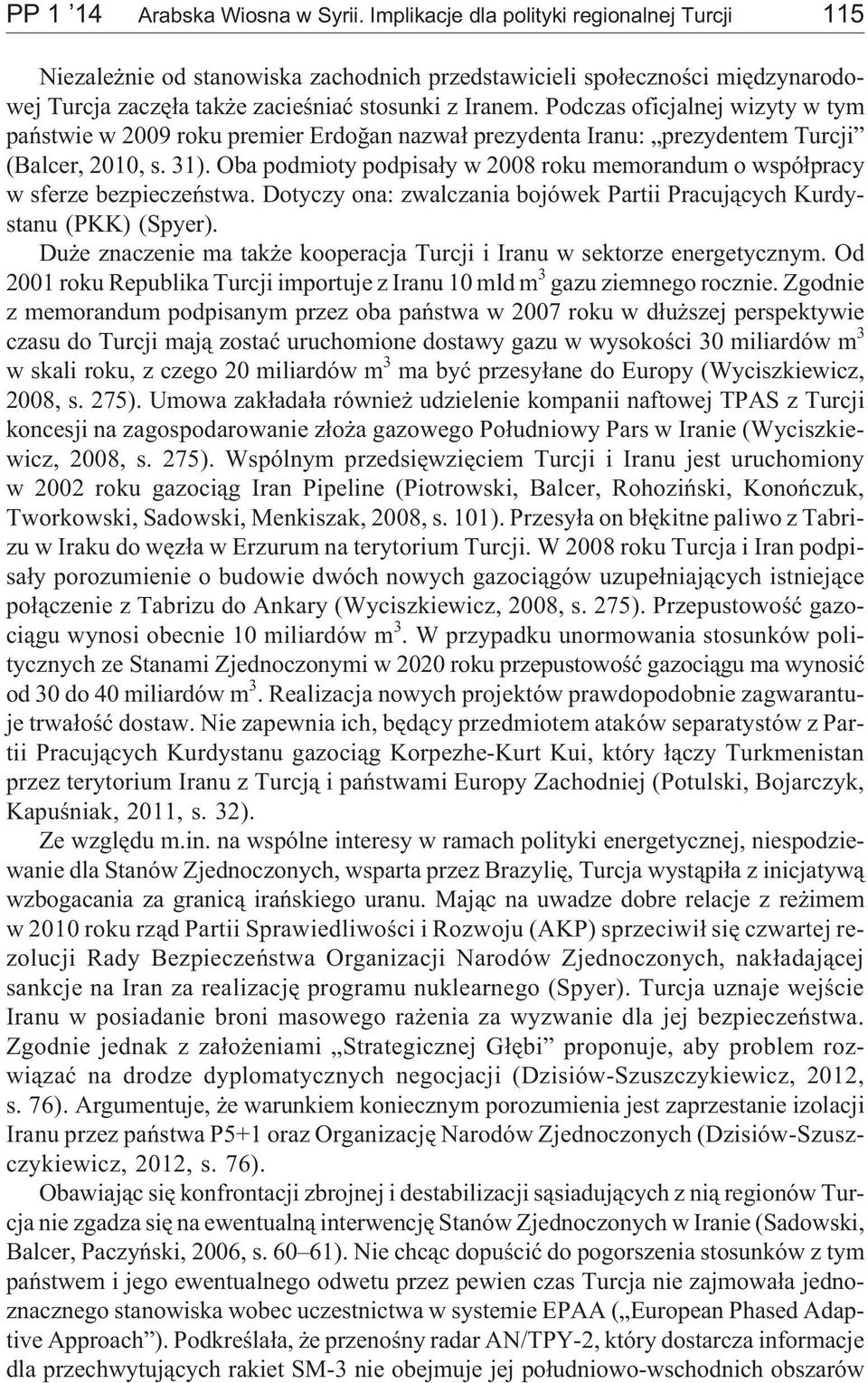 Podczas oficjalnej wizyty w tym pañstwie w 2009 roku premier Erdoðan nazwa³ prezydenta Iranu: prezydentem Turcji (Balcer, 2010, s. 31).