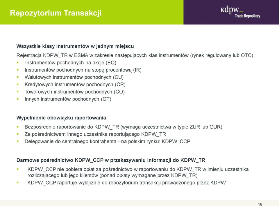 instrumentów pochodnych (OT) Wypełnienie obowiązku raportowania Bezpośrednie raportowanie do KDPW_TR (wymaga uczestnictwa w typie ZUR lub GUR) Za pośrednictwem innego uczestnika raportującego KDPW_TR