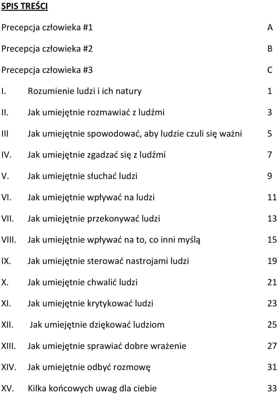 Jak umiejętnie wpływać na ludzi 11 VII. Jak umiejętnie przekonywać ludzi 13 VIII. Jak umiejętnie wpływać na to, co inni myślą 15 IX. Jak umiejętnie sterować nastrojami ludzi 19 X.