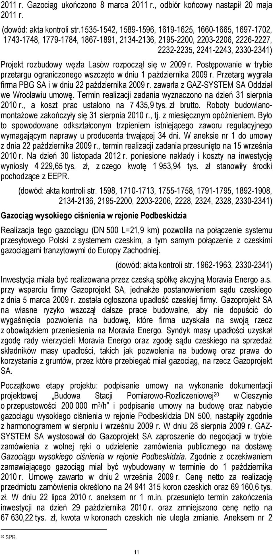 rozpoczął się w 2009 r. Postępowanie w trybie przetargu ograniczonego wszczęto w dniu 1 października 2009 r. Przetarg wygrała firma PBG SA i w dniu 22 października 2009 r.