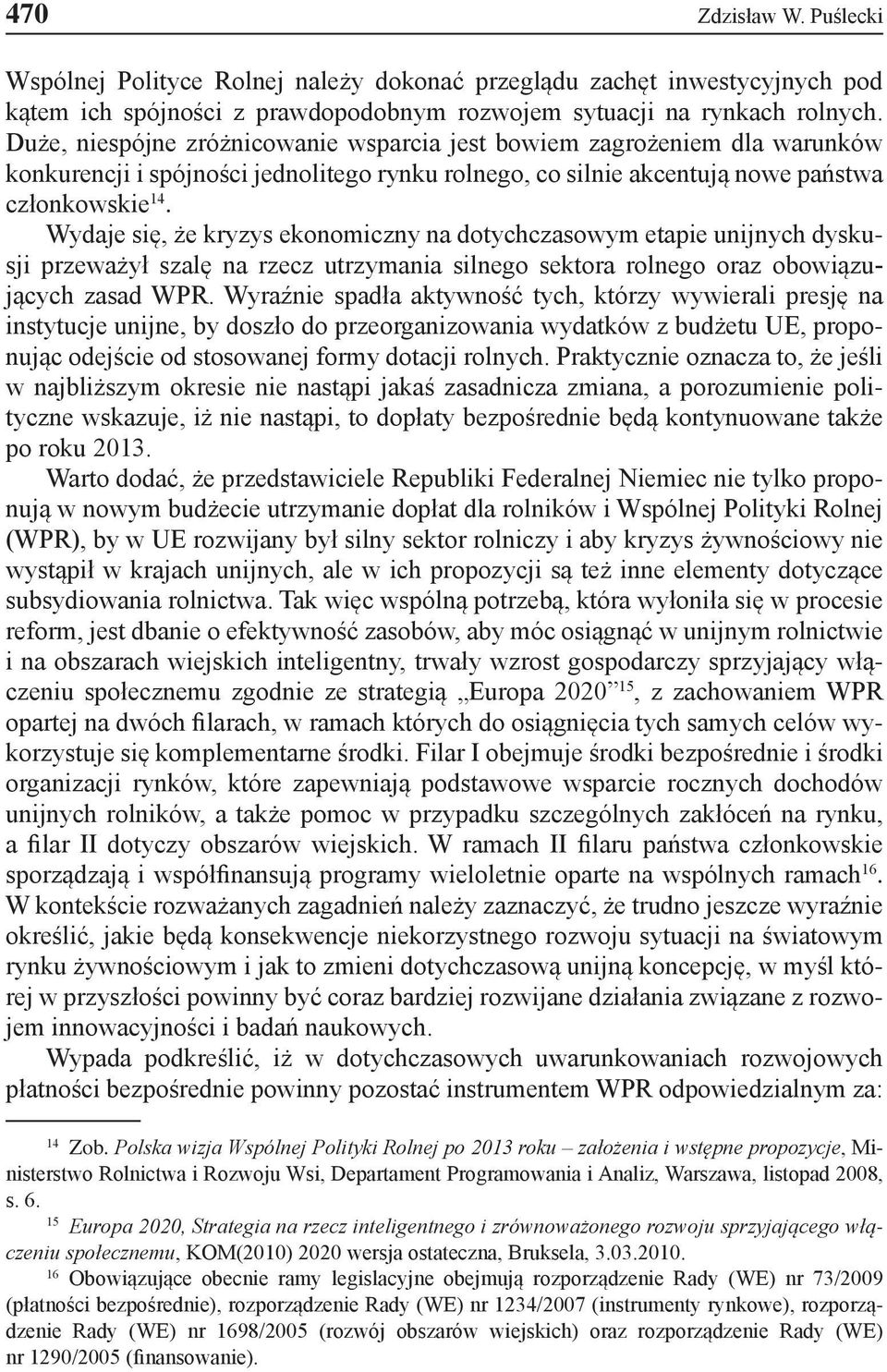 Wydaje się, że kryzys ekonomiczny na dotychczasowym etapie unijnych dyskusji przeważył szalę na rzecz utrzymania silnego sektora rolnego oraz obowiązujących zasad WPR.