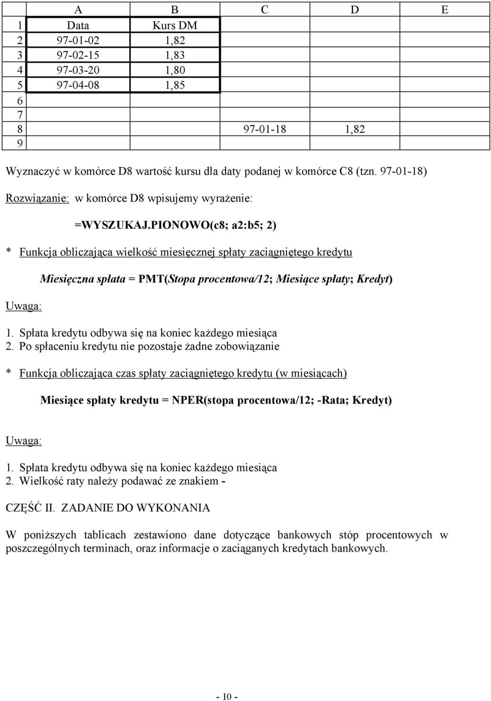 PIONOWO(c8; a2:b5; 2) * Funkcja obliczająca wielkość miesięcznej spłaty zaciągniętego kredytu Uwaga: Miesięczna spłata = PMT(Stopa procentowa/12; Miesiące spłaty; Kredyt) 1.