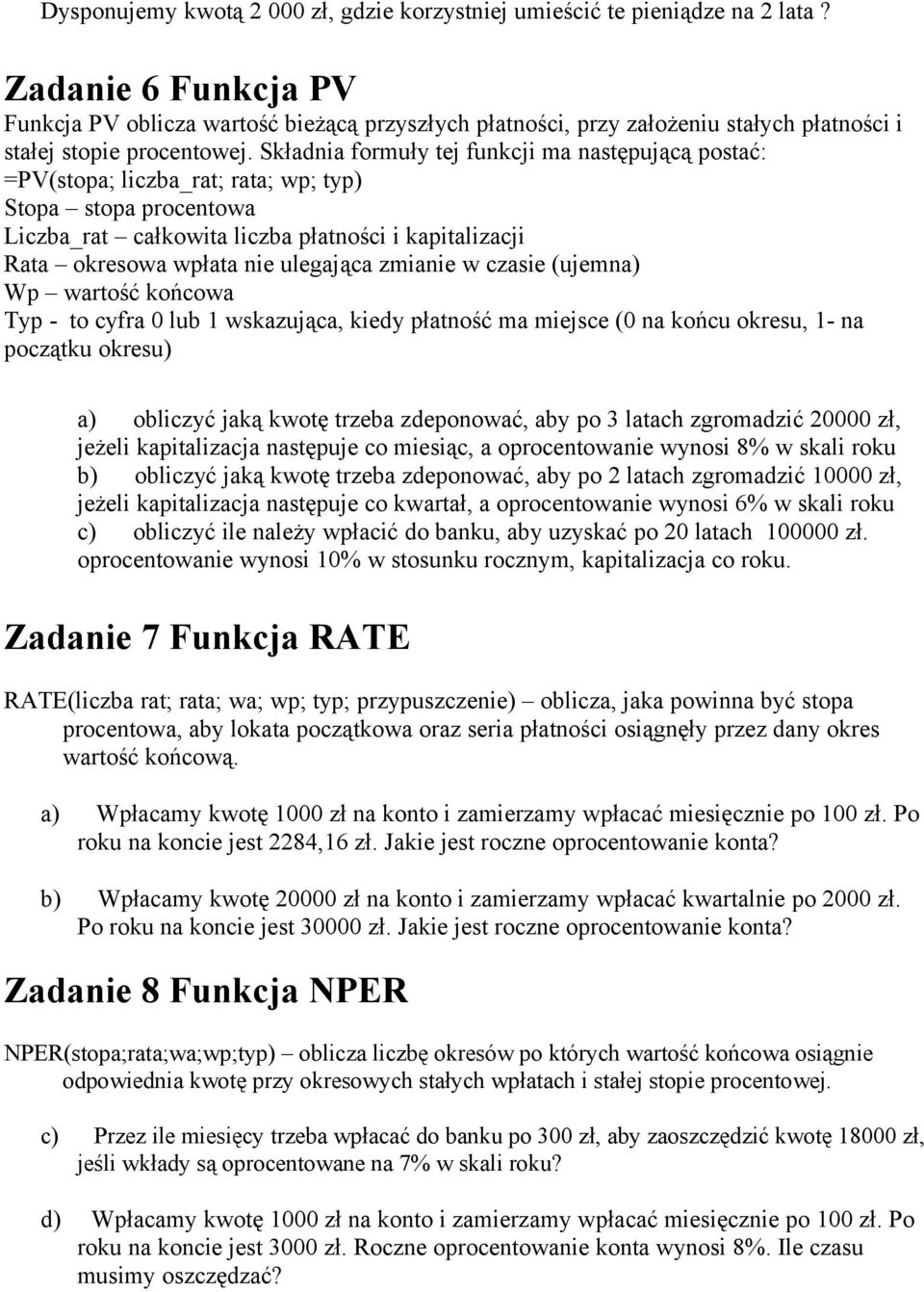 Składnia formuły tej funkcji ma następującą postać: =PV(stopa; liczba_rat; rata; wp; typ) Stopa stopa procentowa Liczba_rat całkowita liczba płatności i kapitalizacji Rata okresowa wpłata nie