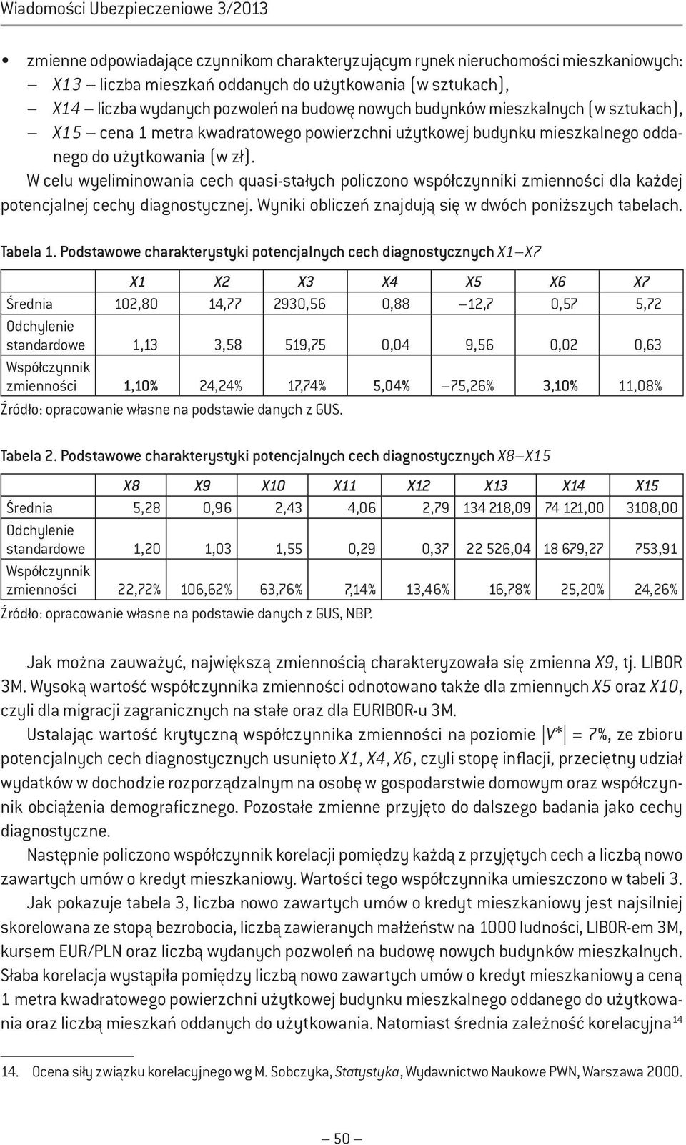 W celu wyeliminowania cech quasi-stałych policzono współczynniki zmienności dla każdej potencjalnej cechy diagnostycznej. Wyniki obliczeń znajdują się w dwóch poniższych tabelach. Tabela 1.