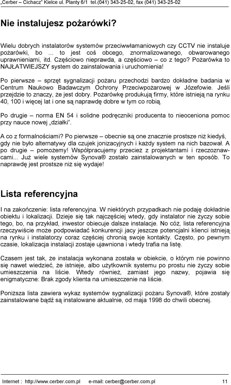 Po pierwsze sprzęt sygnalizacji pożaru przechodzi bardzo dokładne badania w Centrum Naukowo Badawczym Ochrony Przeciwpożarowej w Józefowie. Jeśli przejdzie to znaczy, że jest dobry.