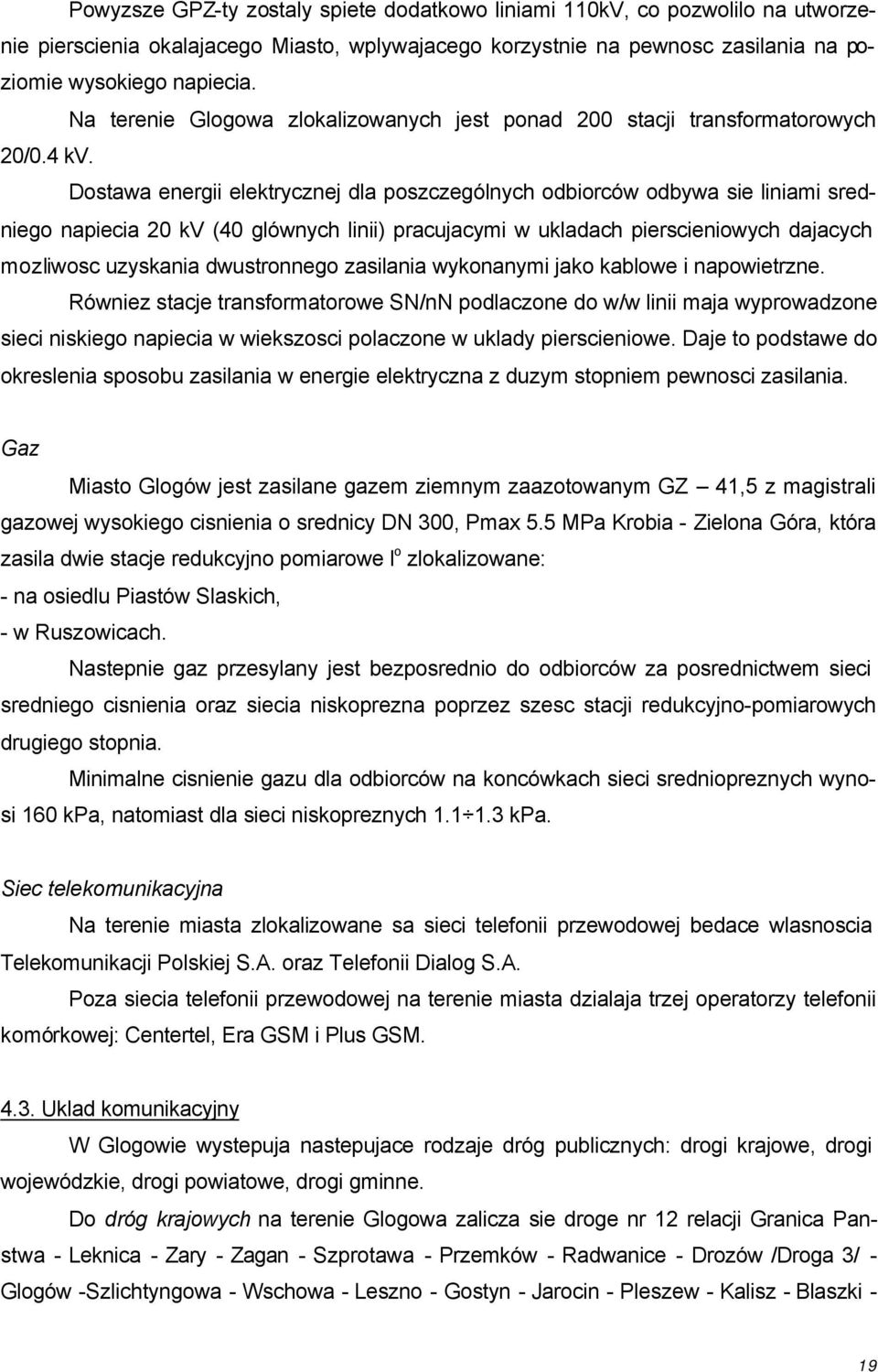 Dostawa energii elektrycznej dla poszczególnych odbiorców odbywa sie liniami sredniego napiecia 20 kv (40 glównych linii) pracujacymi w ukladach pierscieniowych dajacych mozliwosc uzyskania