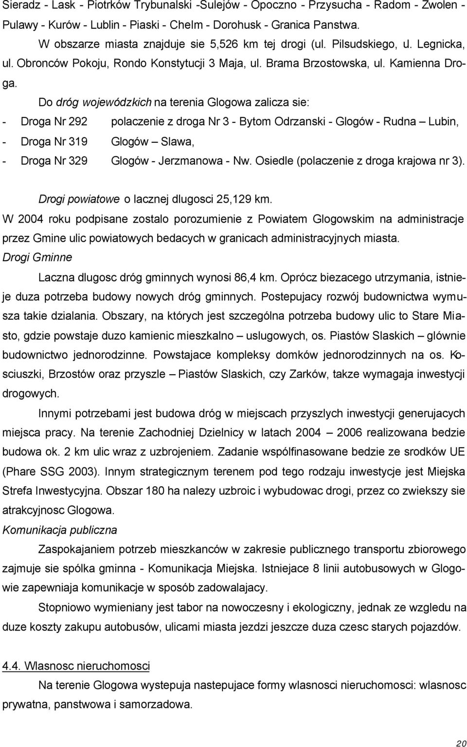 Do dróg wojewódzkich na terenia Glogowa zalicza sie: - Droga Nr 292 polaczenie z droga Nr 3 - Bytom Odrzanski - Glogów - Rudna Lubin, - Droga Nr 319 Glogów Slawa, - Droga Nr 329 Glogów - Jerzmanowa -