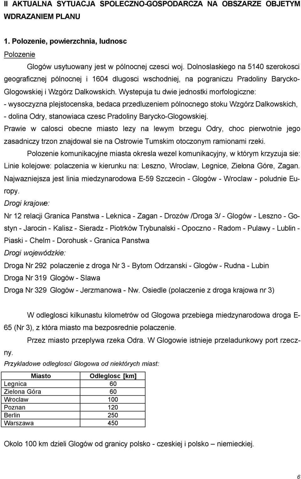 Wystepuja tu dwie jednostki morfologiczne: - wysoczyzna plejstocenska, bedaca przedluzeniem pólnocnego stoku Wzgórz Dalkowskich, - dolina Odry, stanowiaca czesc Pradoliny Barycko-Glogowskiej.