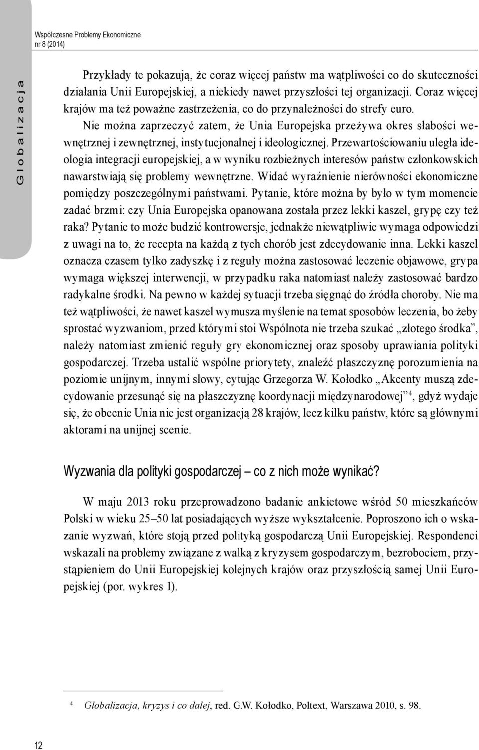 Nie można zaprzeczyć zatem, że Unia Europejska przeżywa okres słabości wewnętrznej i zewnętrznej, instytucjonalnej i ideologicznej.