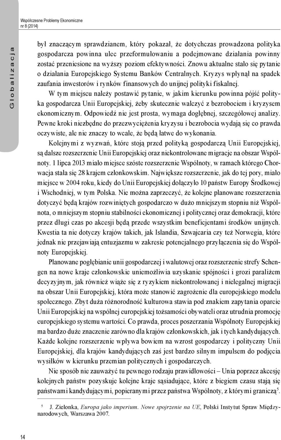 Kryzys wpłynął na spadek zaufania inwestorów i rynków finansowych do unijnej polityki fiskalnej.