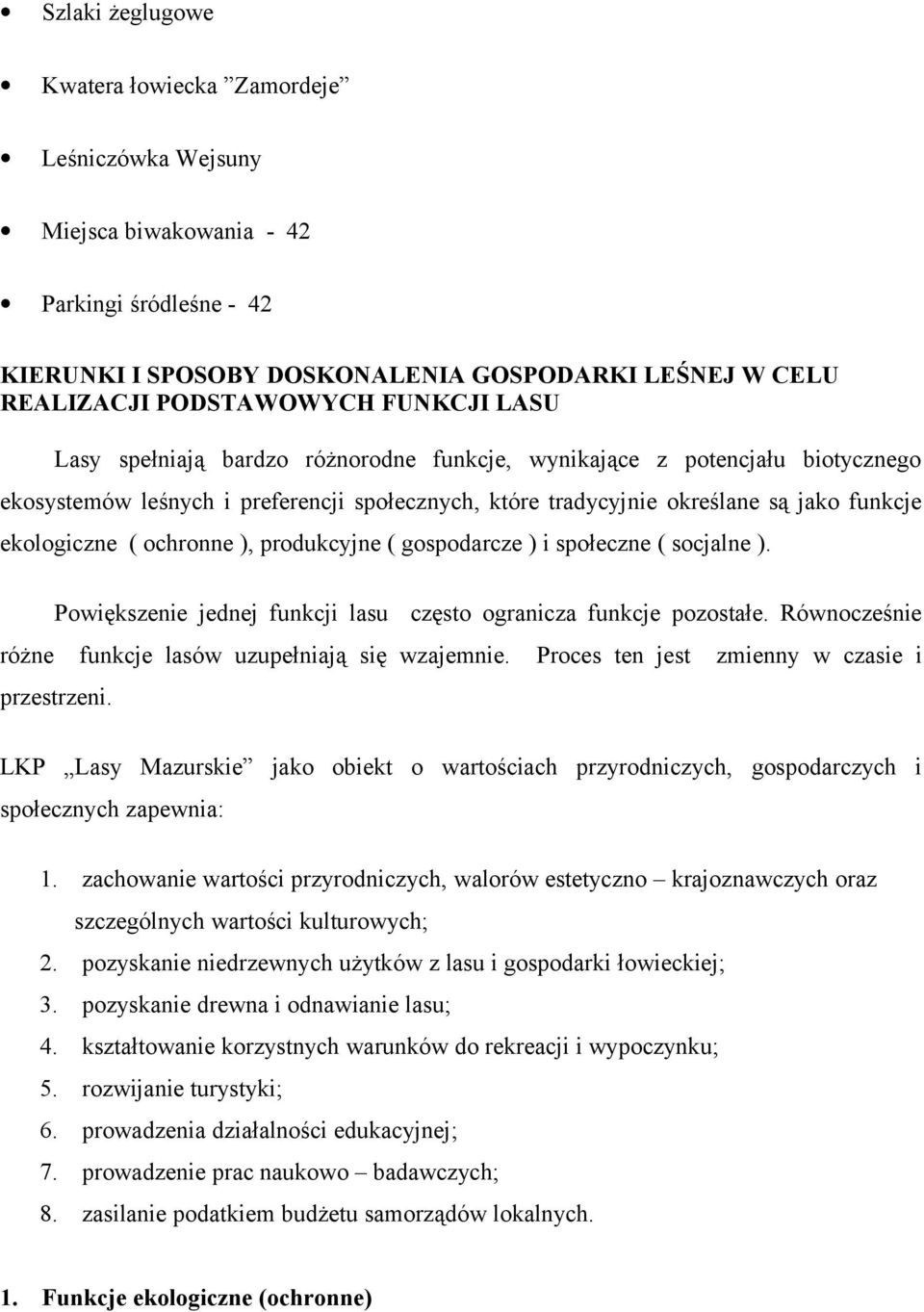 produkcyjne ( gospodarcze ) i społeczne ( socjalne ). Powiększenie jednej funkcji lasu często ogranicza funkcje pozostałe. Równocześnie różne funkcje lasów uzupełniają się wzajemnie.