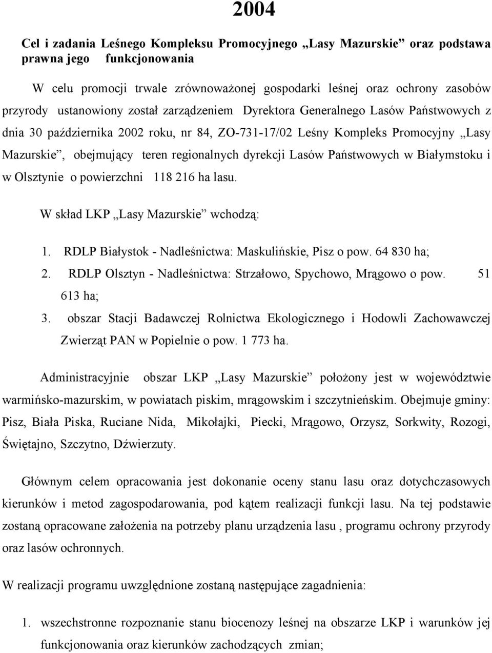 dyrekcji Lasów Państwowych w Białymstoku i w Olsztynie o powierzchni 118 216 ha lasu. W skład LKP Lasy Mazurskie wchodzą: 1. RDLP Białystok Nadleśnictwa: Maskulińskie, Pisz o pow. 64 830 ha; 2.