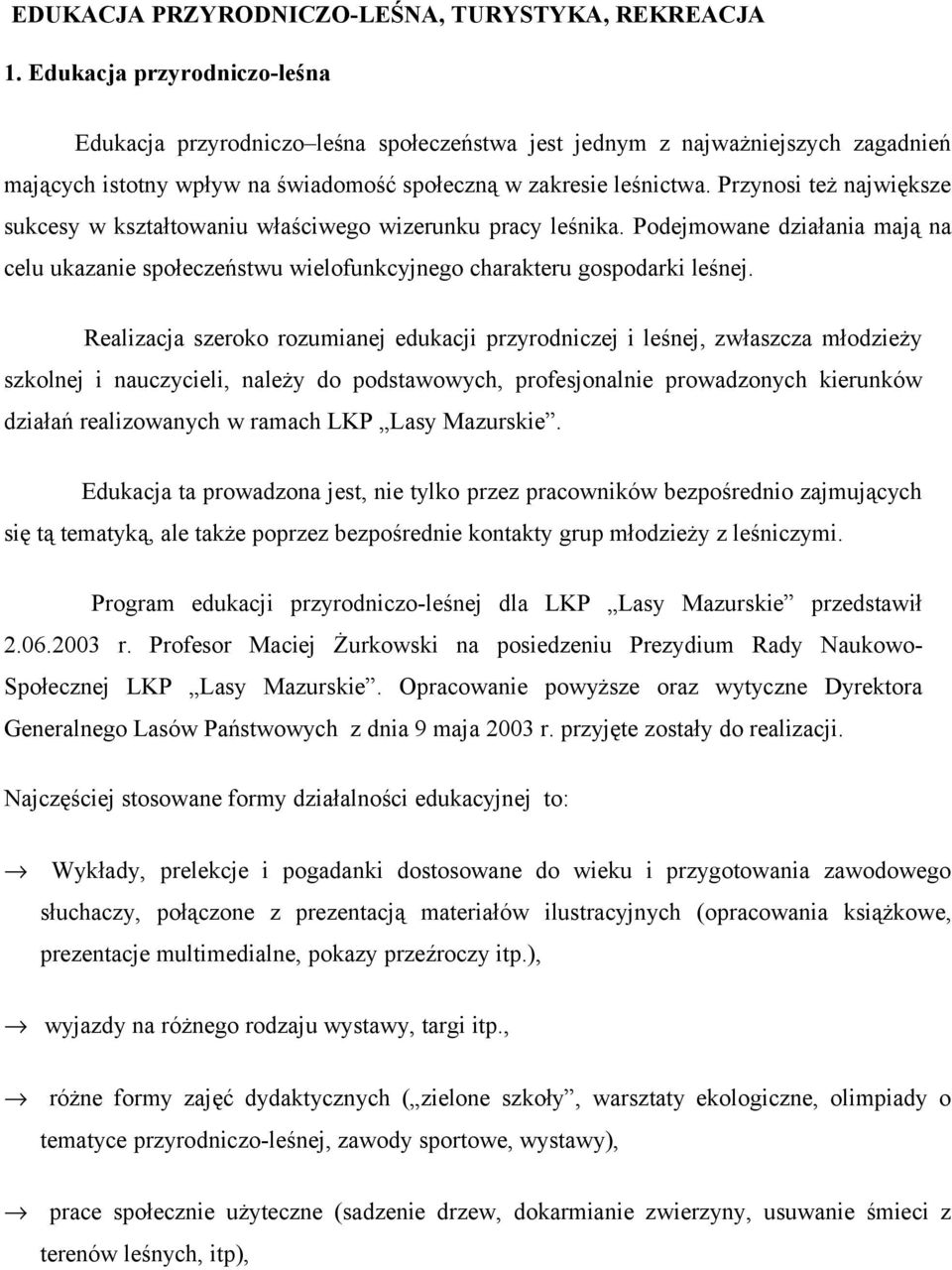 Przynosi też największe sukcesy w kształtowaniu właściwego wizerunku pracy leśnika. Podejmowane działania mają na celu ukazanie społeczeństwu wielofunkcyjnego charakteru gospodarki leśnej.