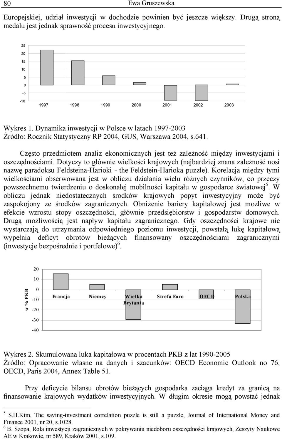 Często przedmiotem analiz ekonomicznych jest też zależność między inwestycjami i oszczędnościami.