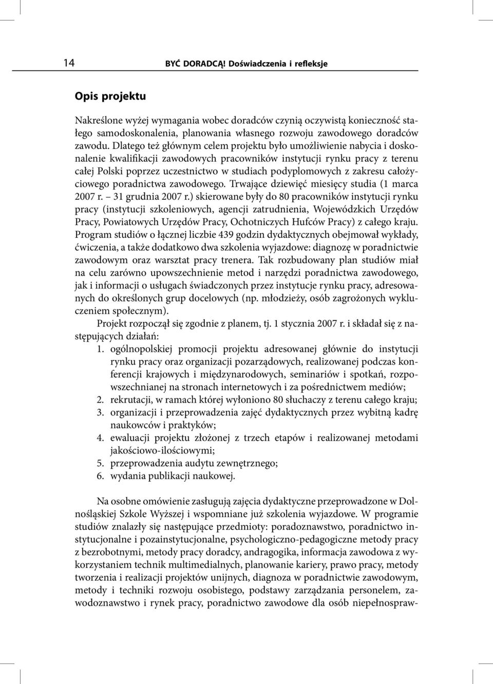 Dlatego też głównym celem projektu było umożliwienie nabycia i doskonalenie kwalifikacji zawodowych pracowników instytucji rynku pracy z terenu całej Polski poprzez uczestnictwo w studiach