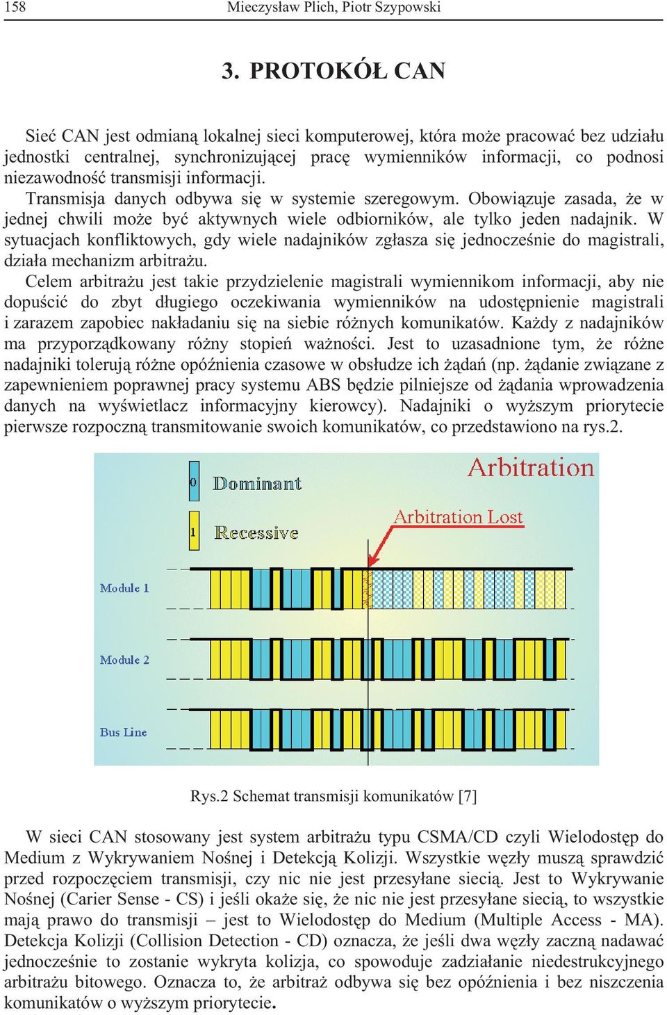 informacji. Transmisja danych odbywa si w systemie szeregowym. Obowizuje zasada, e w jednej chwili moe by aktywnych wiele odbiorników, ale tylko jeden nadajnik.