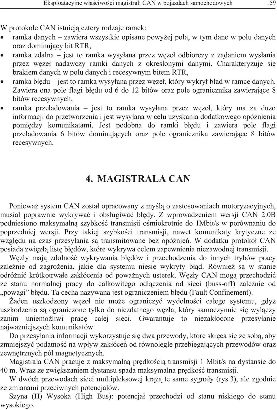 Charakteryzuje si brakiem danych w polu danych i recesywnym bitem RTR, ramka bdu jest to ramka wysyana przez wze, który wykry bd w ramce danych.