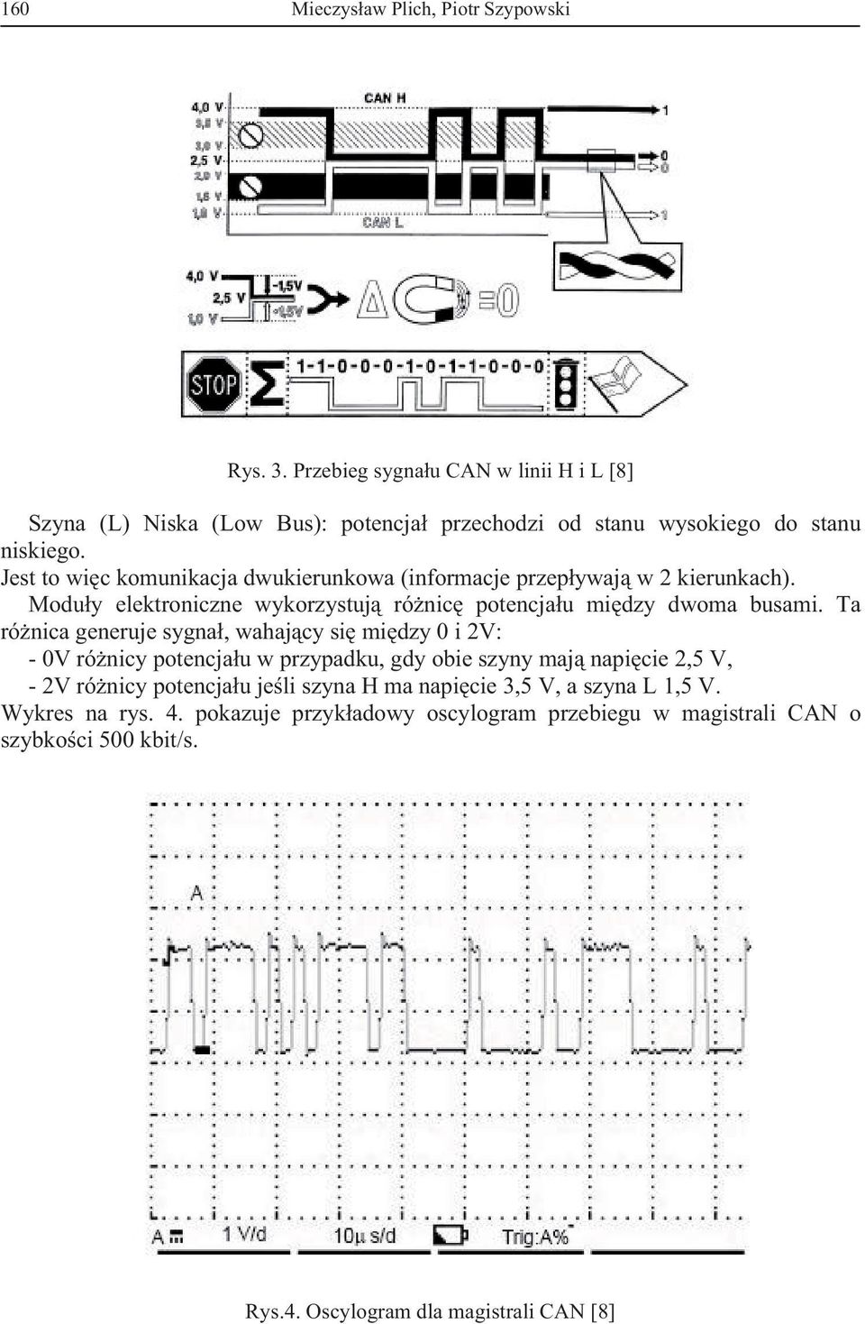 Jest to wic komunikacja dwukierunkowa (informacje przepywaj w 2 kierunkach). Moduy elektroniczne wykorzystuj rónic potencjau midzy dwoma busami.