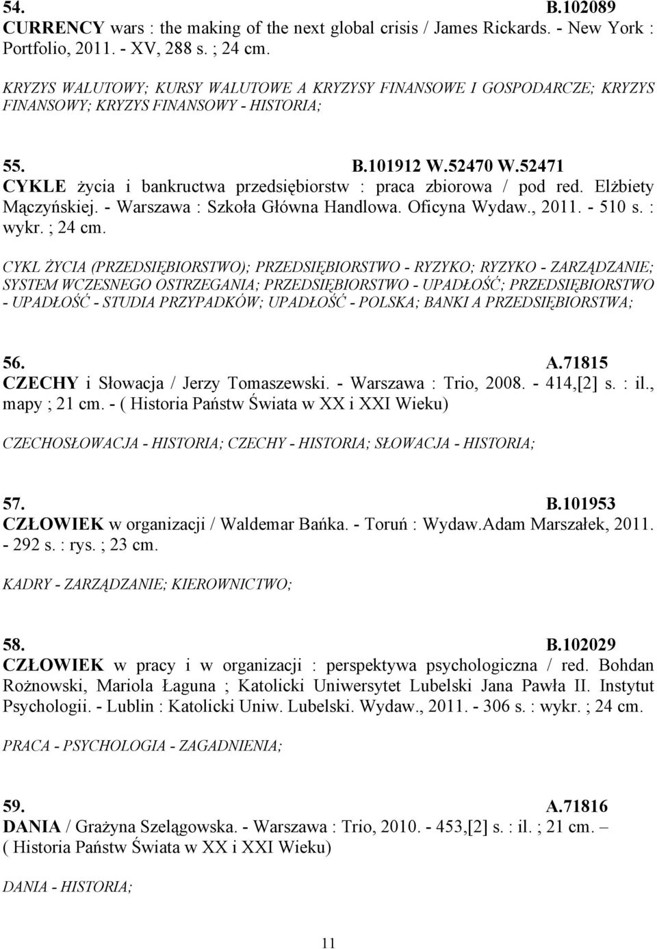 52471 CYKLE życia i bankructwa przedsiębiorstw : praca zbiorowa / pod red. Elżbiety Mączyńskiej. - Warszawa : Szkoła Główna Handlowa. Oficyna Wydaw., 2011. - 510 s. : wykr. ; 24 cm.