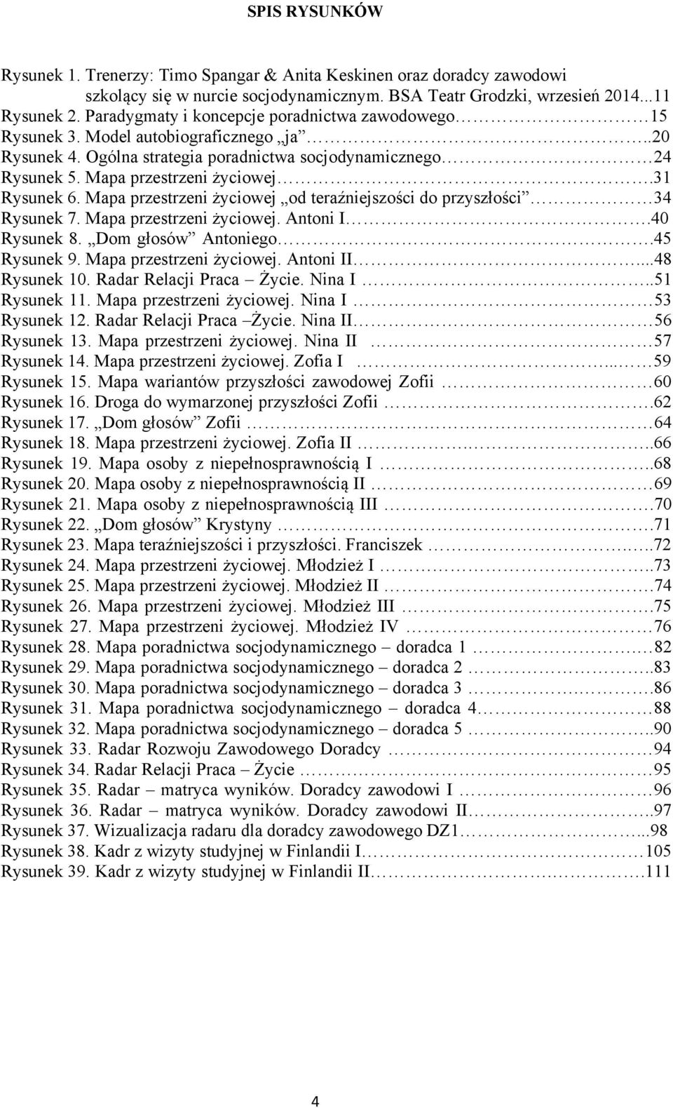 31 Rysunek 6. Mapa przestrzeni życiowej od teraźniejszości do przyszłości 34 Rysunek 7. Mapa przestrzeni życiowej. Antoni I.40 Rysunek 8. Dom głosów Antoniego.45 Rysunek 9. Mapa przestrzeni życiowej. Antoni II.