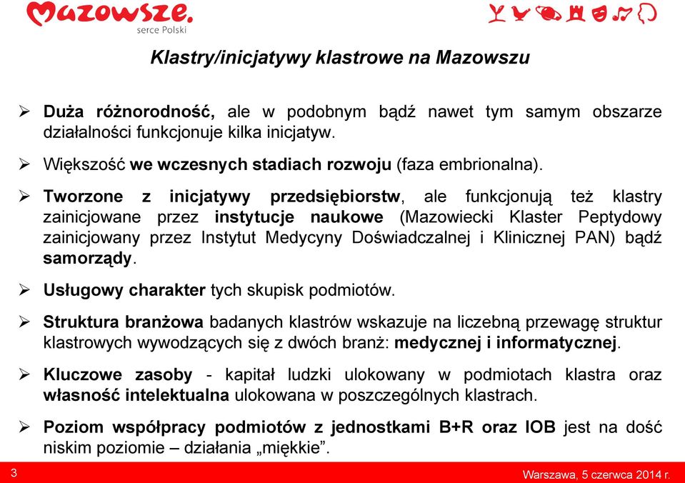 Tworzone z inicjatywy przedsiębiorstw, ale funkcjonują też klastry zainicjowane przez instytucje naukowe (Mazowiecki Klaster Peptydowy zainicjowany przez Instytut Medycyny Doświadczalnej i Klinicznej