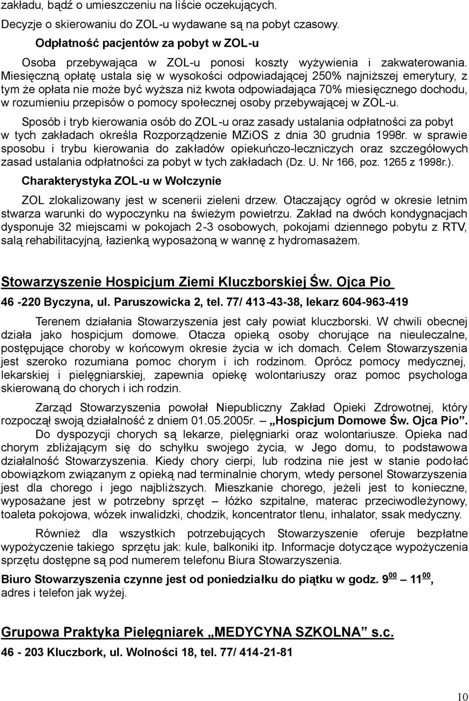 Miesięczną opłatę ustala się w wysokości odpowiadającej 250% najniższej emerytury, z tym że opłata nie może być wyższa niż kwota odpowiadająca 70% miesięcznego dochodu, w rozumieniu przepisów o