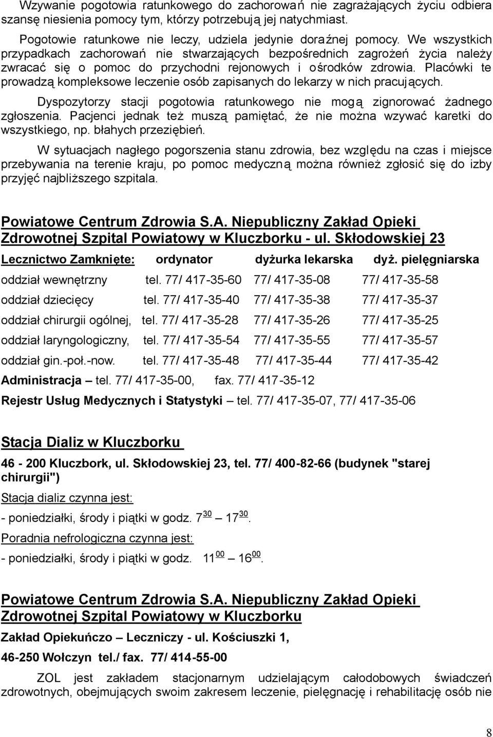 We wszystkich przypadkach zachorowań nie stwarzających bezpośrednich zagrożeń życia należy zwracać się o pomoc do przychodni rejonowych i ośrodków zdrowia.