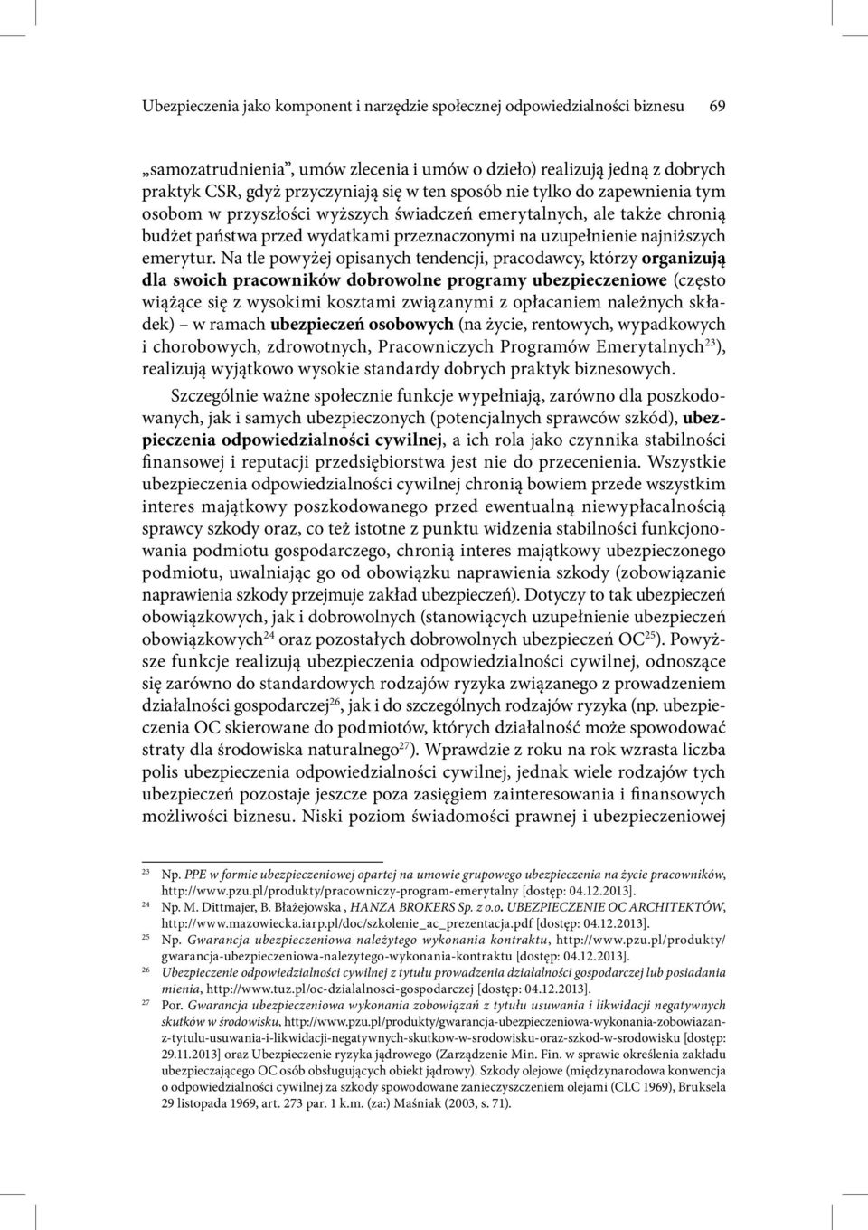 Na tle powyżej opisanych tendencji, pracodawcy, którzy organizują dla swoich pracowników dobrowolne programy ubezpieczeniowe (często wiążące się z wysokimi kosztami związanymi z opłacaniem należnych