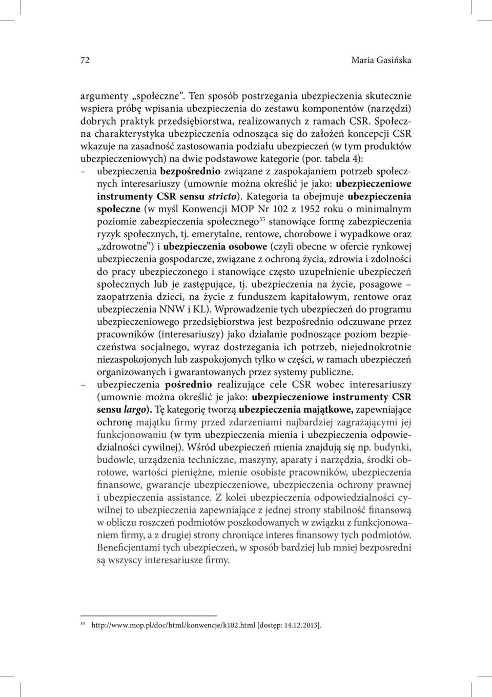 Społeczna charakterystyka ubezpieczenia odnosząca się do założeń koncepcji CSR wkazuje na zasadność zastosowania podziału ubezpieczeń (w tym produktów ubezpieczeniowych) na dwie podstawowe kategorie