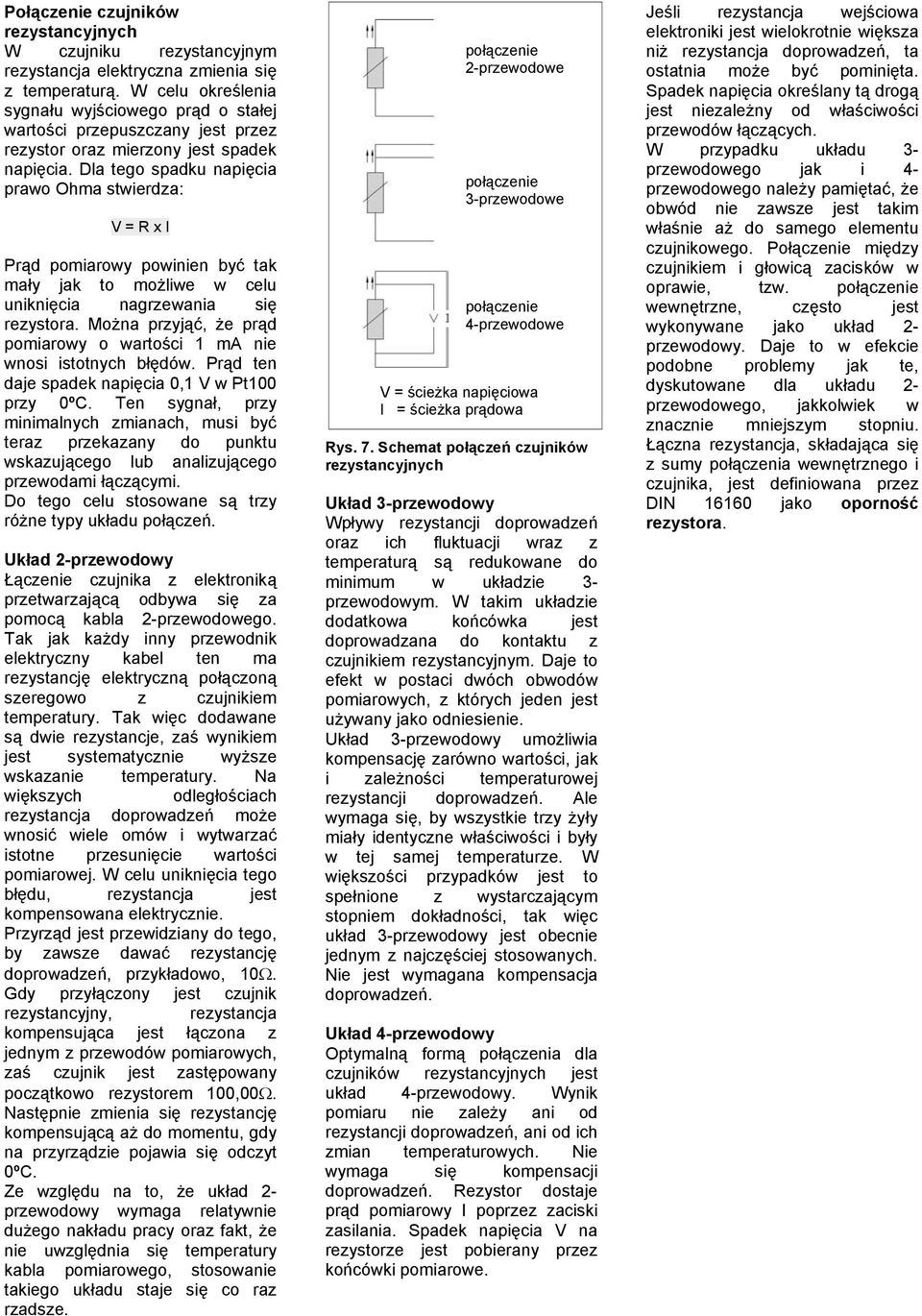 Dla tego spadku napięcia prawo Ohma stwierdza: V = R x I Prąd pomiarowy powinien być tak mały jak to możliwe w celu uniknięcia nagrzewania się rezystora.
