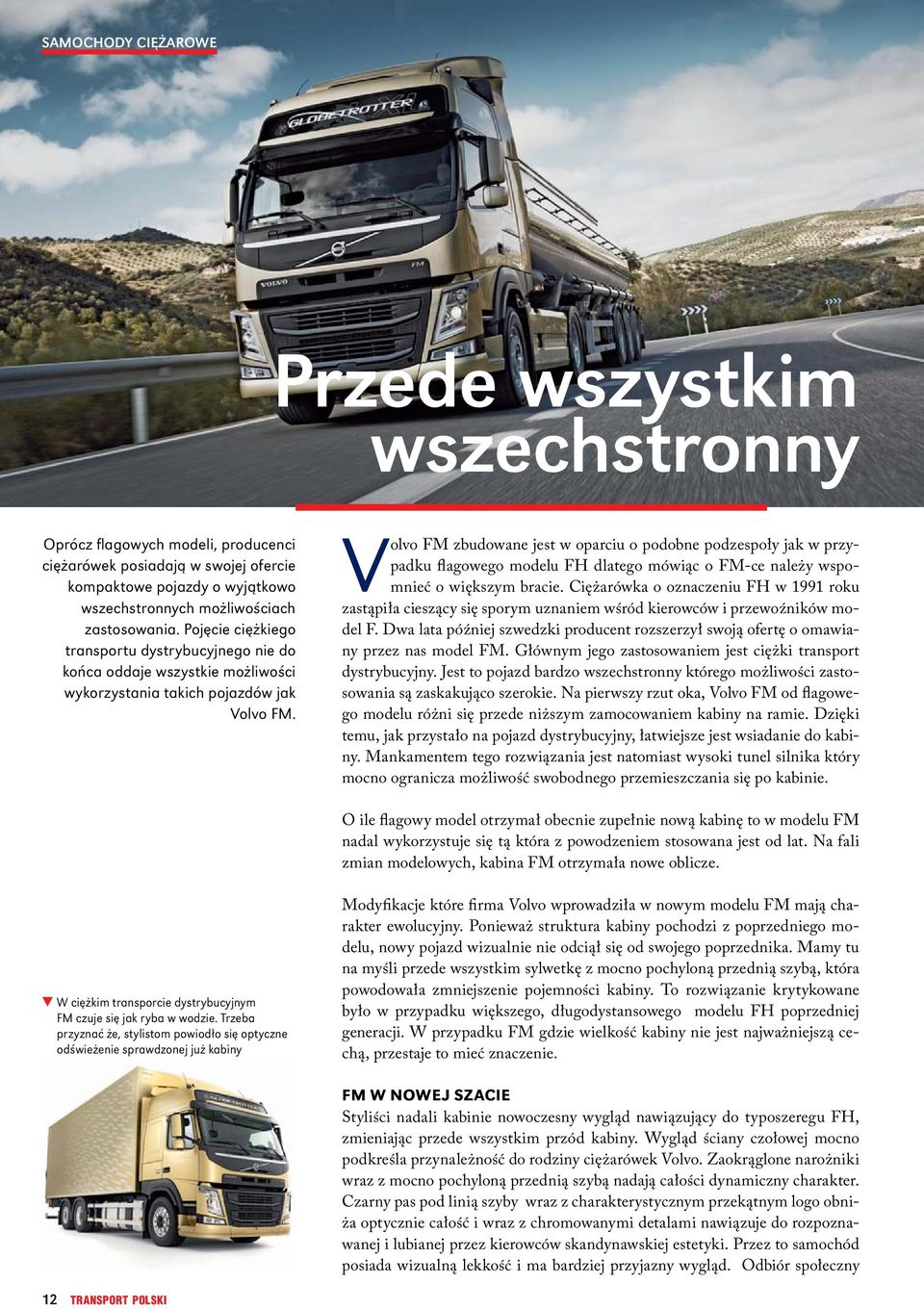 Volvo FM zbudowane jest w oparciu o podobne podzespoły jak w przypadku flagowego modelu FH dlatego mówiąc o FM-ce należy wspomnieć o większym bracie.