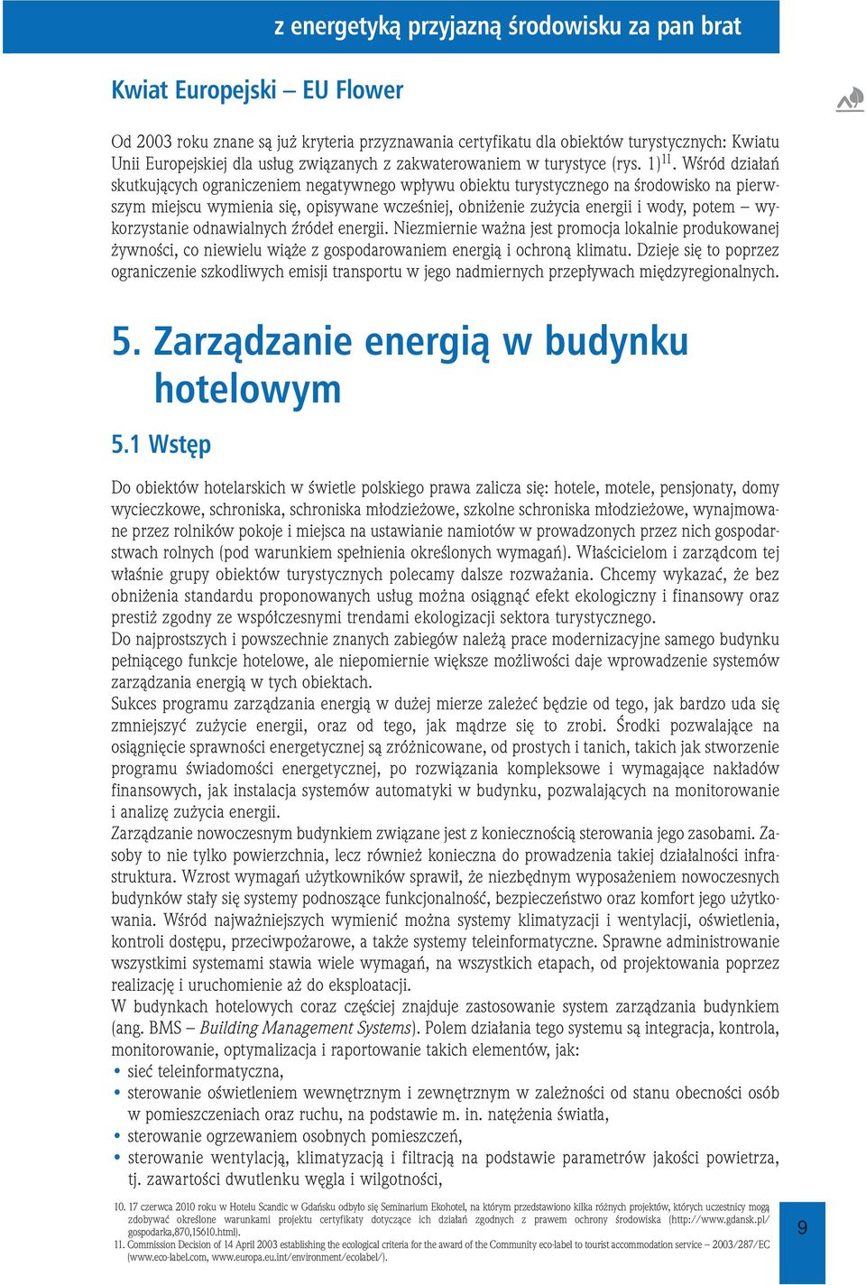 Wśród działań skutkujących ograniczeniem negatywnego wpływu obiektu turystycznego na środowisko na pierwszym miejscu wymienia się, opisywane wcześniej, obniżenie zużycia energii i wody, potem