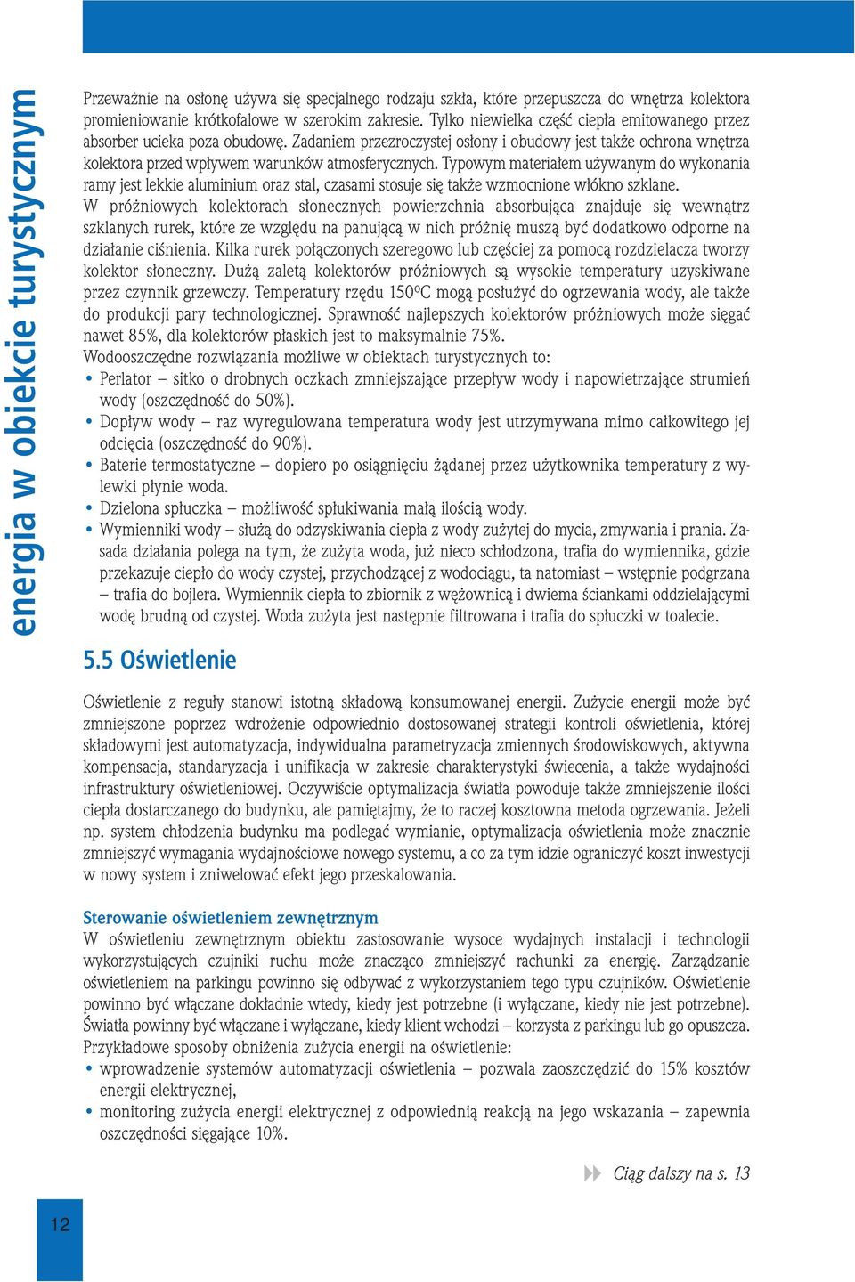 Typowym materiałem używanym do wykonania ramy jest lekkie aluminium oraz stal, czasami stosuje się także wzmocnione włókno szklane.