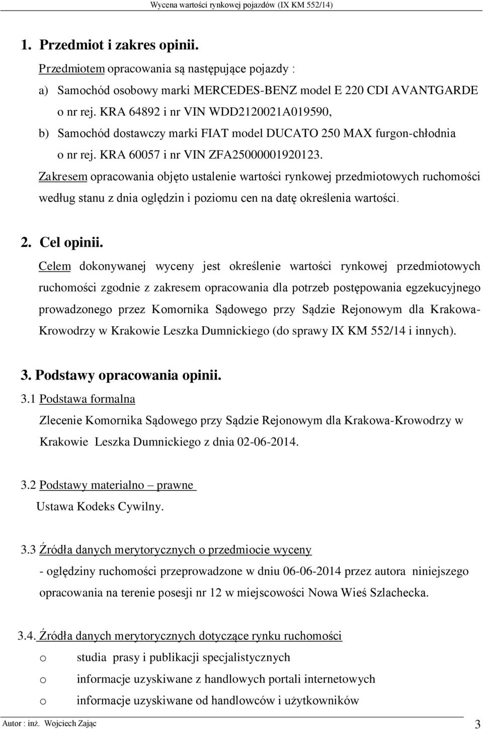 Zakresem opracowania objęto ustalenie wartości rynkowej przedmiotowych ruchomości według stanu z dnia oględzin i poziomu cen na datę określenia wartości. 2. Cel opinii.