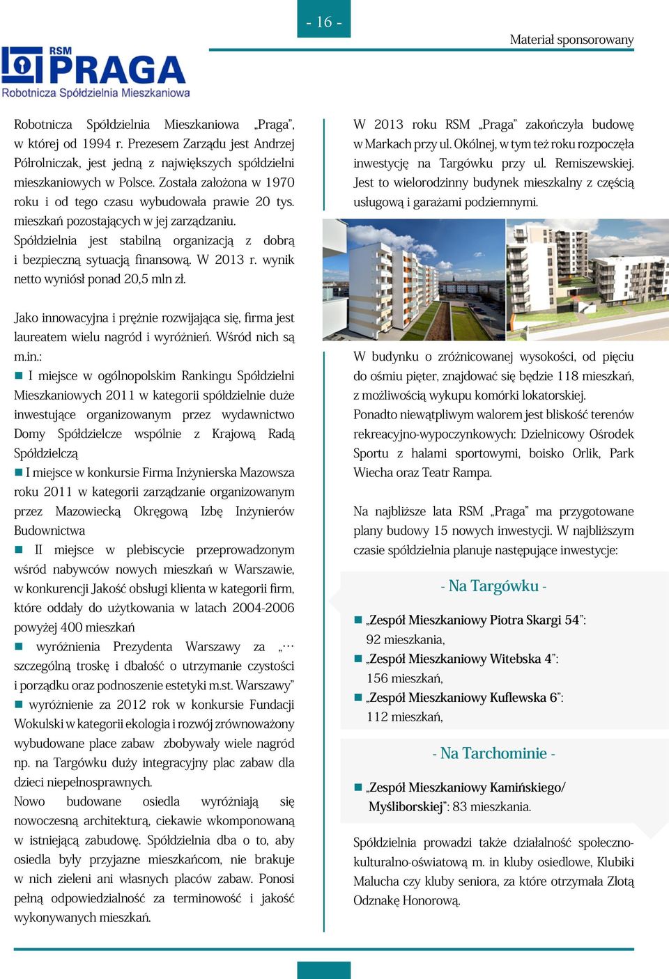 W 2013 r. wynik netto wyniósł ponad 20,5 mln zł. W 2013 roku RSM Praga zakończyła budowę w Markach przy ul. Okólnej, w tym też roku rozpoczęła inwestycję na Targówku przy ul. Remiszewskiej.